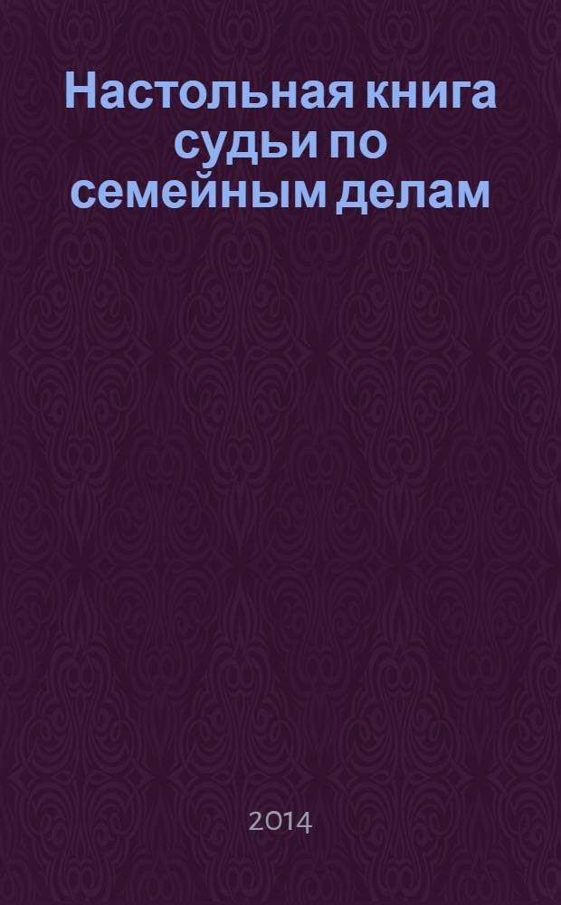 Настольная книга судьи по семейным делам : возбуждение гражданского дела, форма и содержание искового заявления, судебное разбирательство, заключение и расторжение брака, алиментные обязательства : пособие