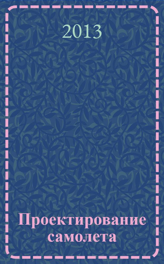 Проектирование самолета : курсовое и дипломное проектирование : учебное пособия для студентов, обучающихся на факультете морской и авиационной техники по дисциплине "Проектирование самолетов"