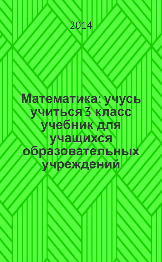 Математика : учусь учиться 3 класс [учебник для учащихся образовательных учреждений (комплект "Учебник + рабочие тетради" в 3 ч.]. Ч. 1
