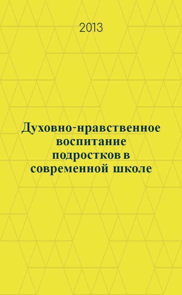 Духовно-нравственное воспитание подростков в современной школе: от теории к практике : сборник научно-методических материалов