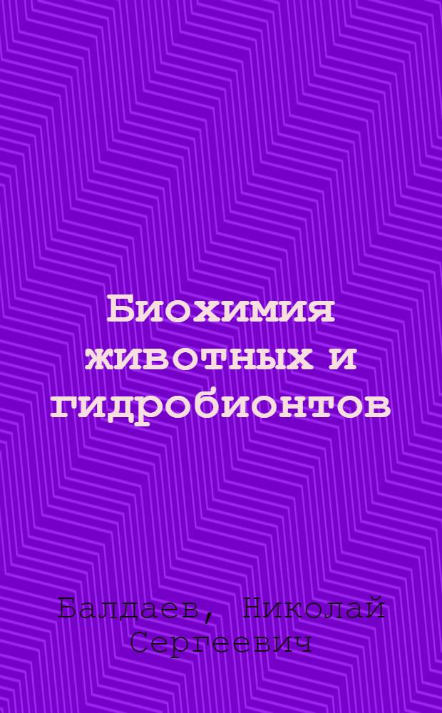 Биохимия животных и гидробионтов : учебное пособие для студентов очного и заочного обучения по направлению подготовки 111400.62 "Водные биоресурсы и аквакультура" для высших учебных заведений