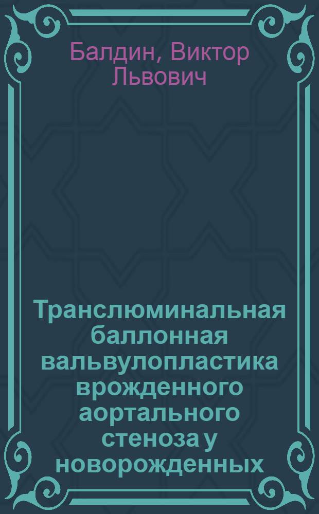 Транслюминальная баллонная вальвулопластика врожденного аортального стеноза у новорожденных, находящихся в критическом состоянии : автореф. дис. на соиск. уч. степ. к. м. н. : специальность 14.01.26 <Сердечно-сосудистая хирургия>