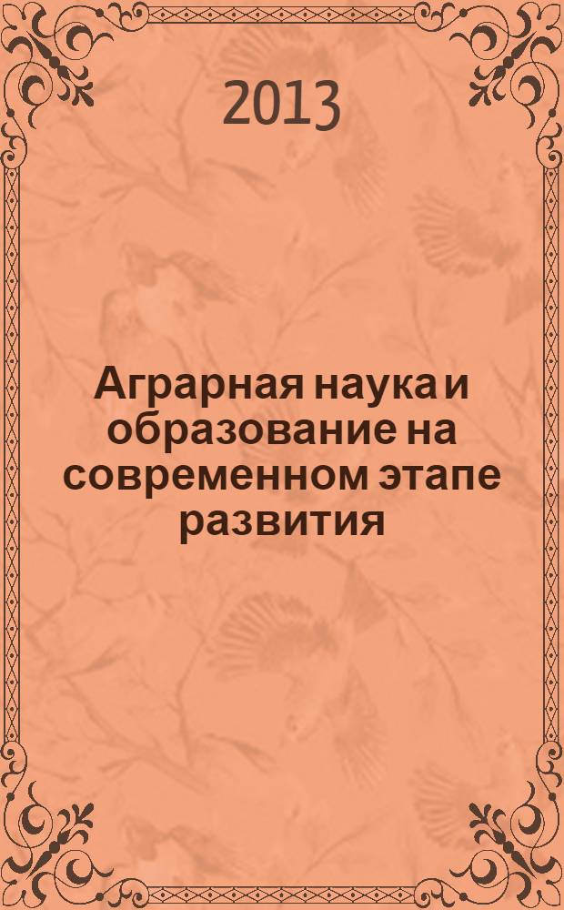 Аграрная наука и образование на современном этапе развития: опыт, проблемы и пути их решения : материалы V Международной научно-практической конференции, 11 июня 2013 года