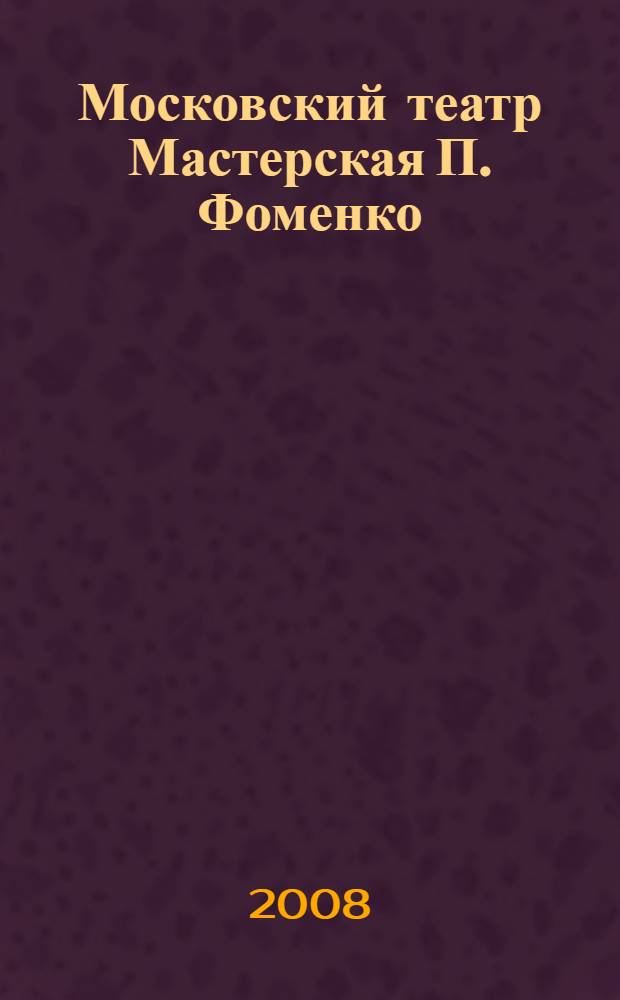 Московский театр Мастерская П. Фоменко : собрание сочинений : сборник статей и рецензий о спектаклях