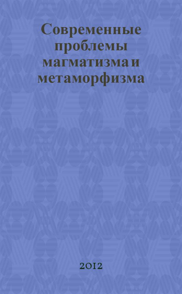 Современные проблемы магматизма и метаморфизма : материалы Всероссийской конференции, посвященной 150-летию академика Ф.Ю. Левинсона-Лессинга и 100-летию профессора Г.М. Саранчиной, 1-5 октября 2012 года, Санкт-Петербург