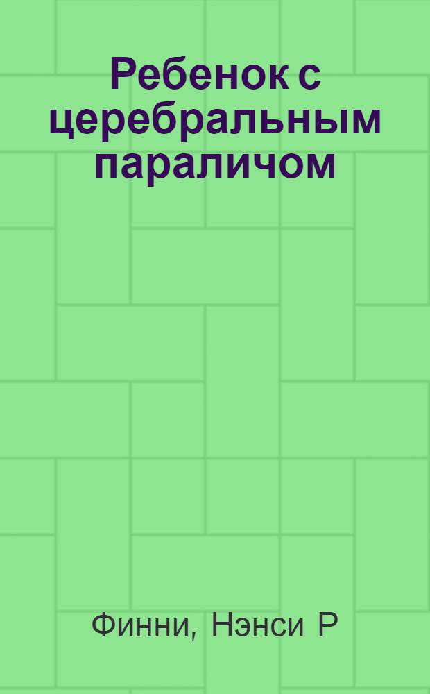 Ребенок с церебральным параличом : помощь, уход, развитие : книга для родителей