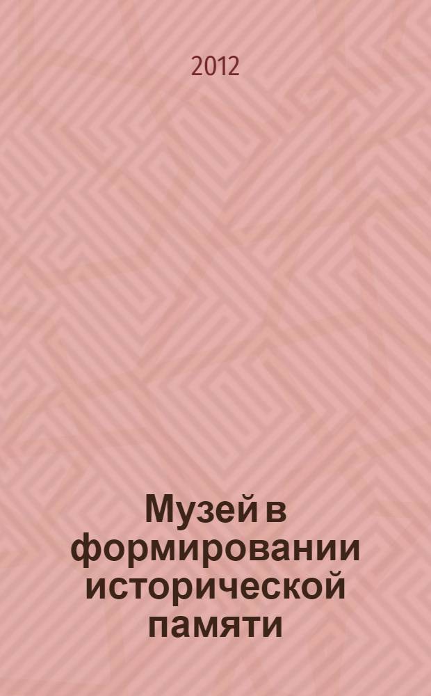 Музей в формировании исторической памяти : автореф. дис. на соиск. уч. степ. к. культуролог. н. : специальность 24.00.03 <Музееведение, консервация и реставрация историко-культурных объектов>
