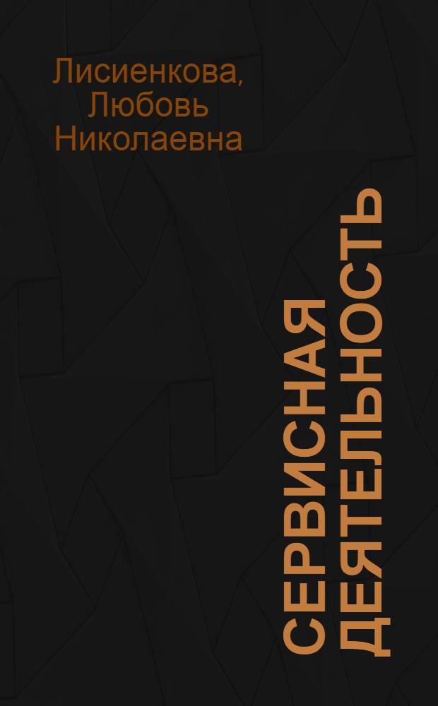 Сервисная деятельность : курс лекций : для студентов по специальностям 100101 "Сервис", 100103 "Социально-культурный сервис и туризм" и для бакалавров по направлению подготовки 100100 "Сервис"