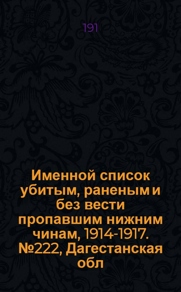 Именной список убитым, раненым и без вести пропавшим нижним чинам, [1914-1917]. № 222, Дагестанская обл., Обл. войска Донского, Екатеринославская, Елисаветпольская, Енисейская, Казанская, Калишская и Калужская губернии, Карская область и Киевская губерния