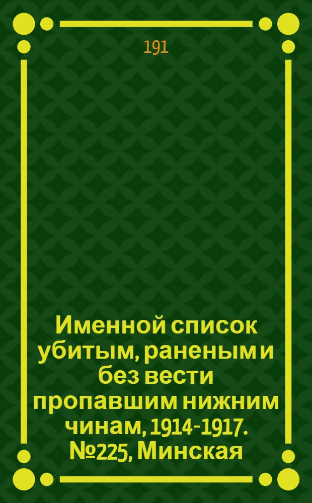 Именной список убитым, раненым и без вести пропавшим нижним чинам, [1914-1917]. №225, Минская, Могилевская, Московская, Нижегородская, Новгородская, Олонецкая, Оренбургская и Орловская губернии