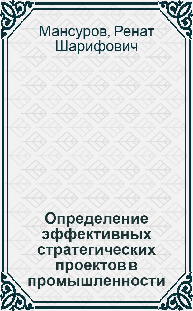 Определение эффективных стратегических проектов в промышленности : монография