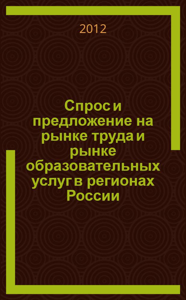 Спрос и предложение на рынке труда и рынке образовательных услуг в регионах России : сборник докладов по материалам Девятой Всероссийской научно-практической Интернет-конференции (31 октября - 1 ноября 2012 г.). Кн. 1