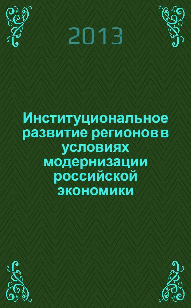 Институциональное развитие регионов в условиях модернизации российской экономики : материалы IV молодежной научно-практической конференции при поддержке Оксфордского российского фонда, 23-24 апреля 2013 года