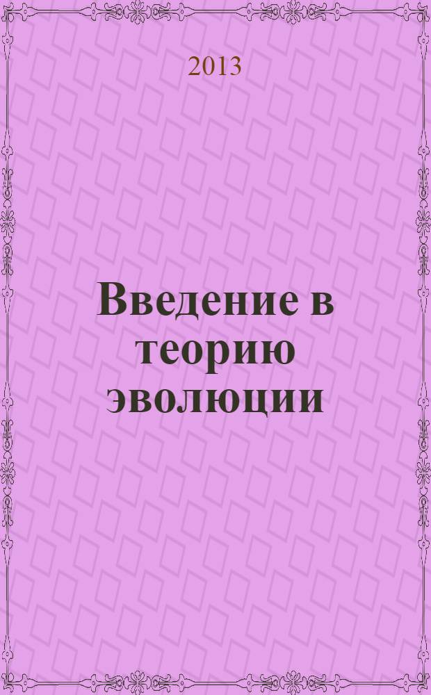 Введение в теорию эволюции : избранные лекции : учебное пособие для студентов высших учебных заведений, обучающихся по направлениям "Биология" и "Экология"