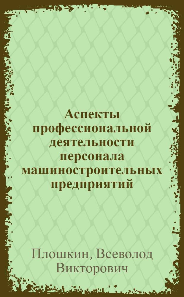 Аспекты профессиональной деятельности персонала машиностроительных предприятий : учебное пособие для студентов высших учебных заведений, обучающихся по направлению "Конструкторско-технологическое обеспечение машиностроительных производств"