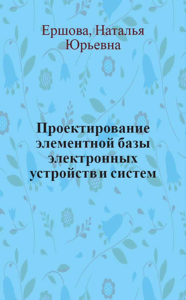 Проектирование элементной базы электронных устройств и систем : учебное пособие