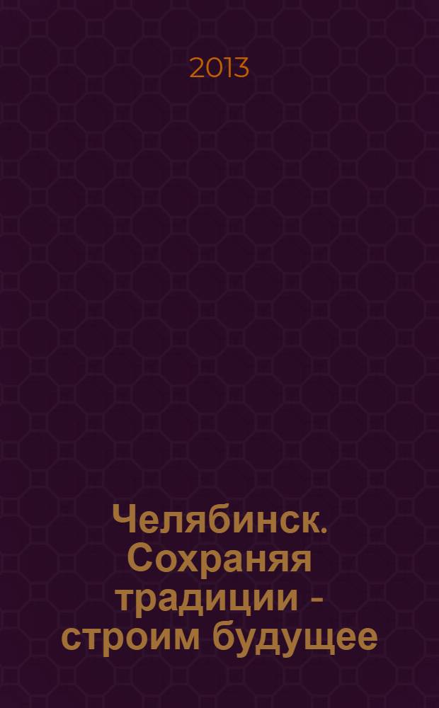 Челябинск. Сохраняя традиции - строим будущее : общественно-политический вернисаж : каталог-справочник