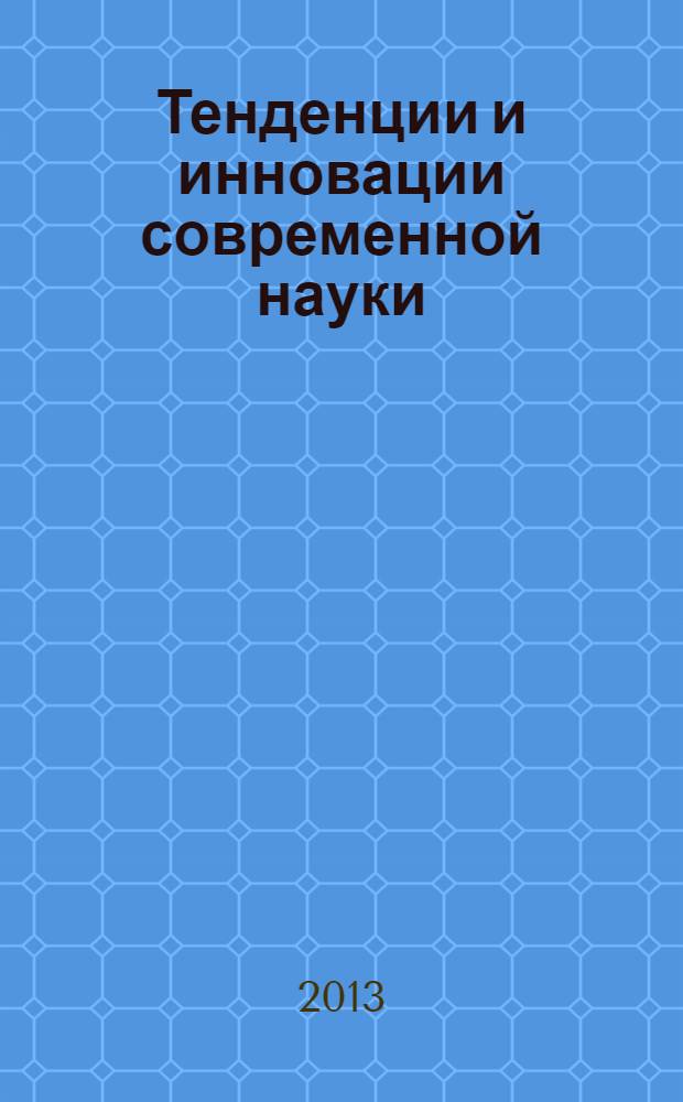 Тенденции и инновации современной науки : материалы XI Международной научно-практической конференции (20 ноября 2013 г.) : тезисы докладов