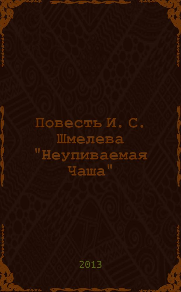 Повесть И. С. Шмелева "Неупиваемая Чаша": творческая история, поэтика, текст
