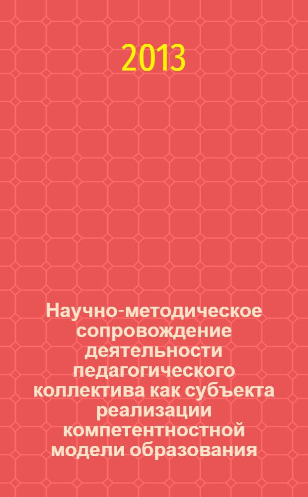 Научно-методическое сопровождение деятельности педагогического коллектива как субъекта реализации компетентностной модели образования : сборник научных статей
