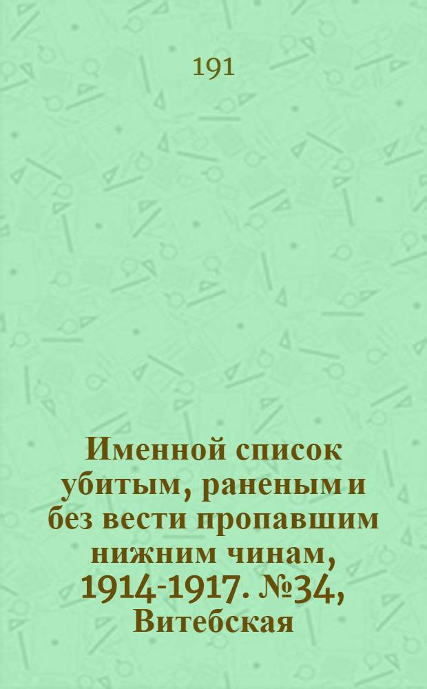 Именной список убитым, раненым и без вести пропавшим нижним чинам, [1914-1917]. № 34, Витебская, Астраханская, Бакинская, Бессарабская, Варшавская и Виленская губернии