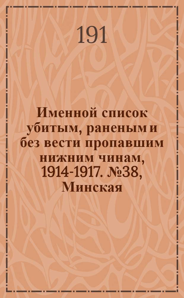 Именной список убитым, раненым и без вести пропавшим нижним чинам, [1914-1917]. № 38, Минская, Могилевская, Московская и Нижегородская губернии