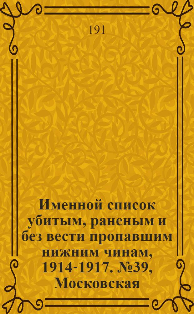 Именной список убитым, раненым и без вести пропавшим нижним чинам, [1914-1917]. № 39, Московская, Нижегородская, Новгородская, Олонецкая, Оренбургская, Пензенская, и Пермская губернии