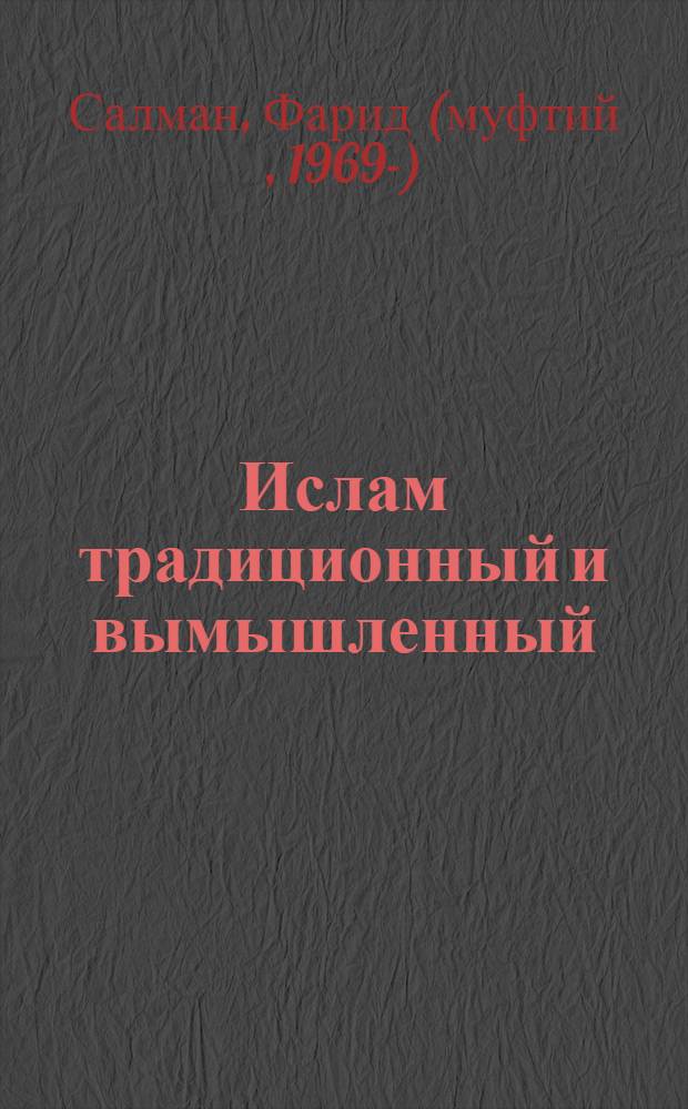 Ислам традиционный и вымышленный : научно-популярное издание : для учащихся средних и старших классов, студентов вузов, их родителей, учителей и специалистов различных областей