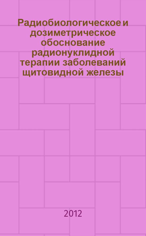 Радиобиологическое и дозиметрическое обоснование радионуклидной терапии заболеваний щитовидной железы : автореф. дис. на соиск. учен. степ. к.ф.-м.н. : специальность 03.01.01 <Радиобиология>