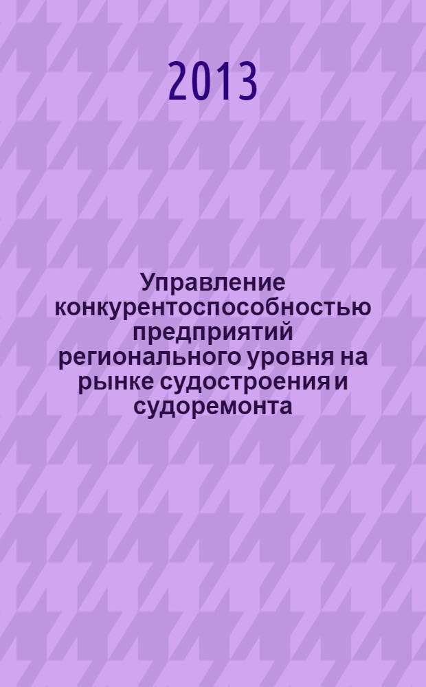 Управление конкурентоспособностью предприятий регионального уровня на рынке судостроения и судоремонта : автореф. дис. на соиск. уч. степ. к. э. н. : специальность 08.00.05 <Экономика и управление народным хозяйством по отраслям и сферам деятельности>
