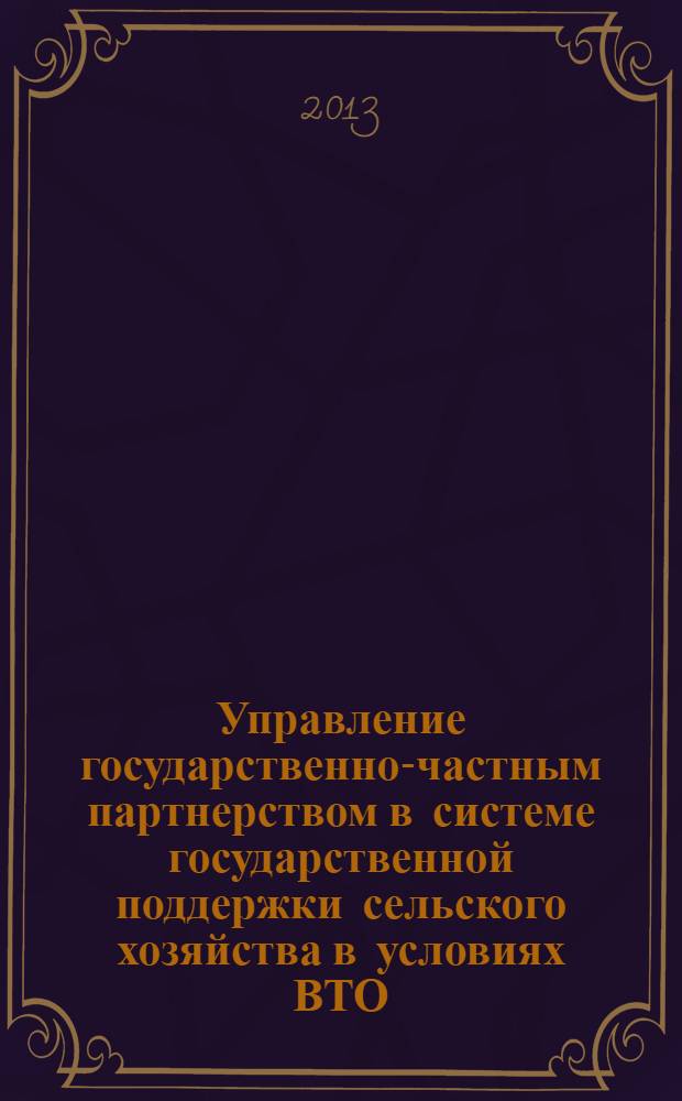 Управление государственно-частным партнерством в системе государственной поддержки сельского хозяйства в условиях ВТО : автореф. на соиск. уч. степ. к. э. н. : специальность 08.00.05 <Экономика и управление народным хозяйством по отраслям и сферам деятельности>