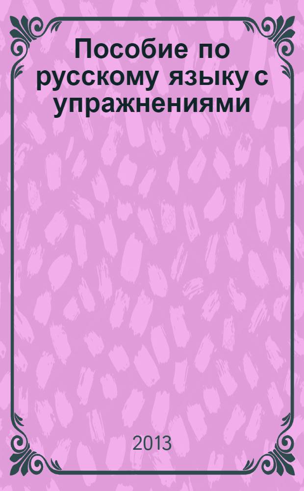 Пособие по русскому языку с упражнениями : для поступающих в вузы