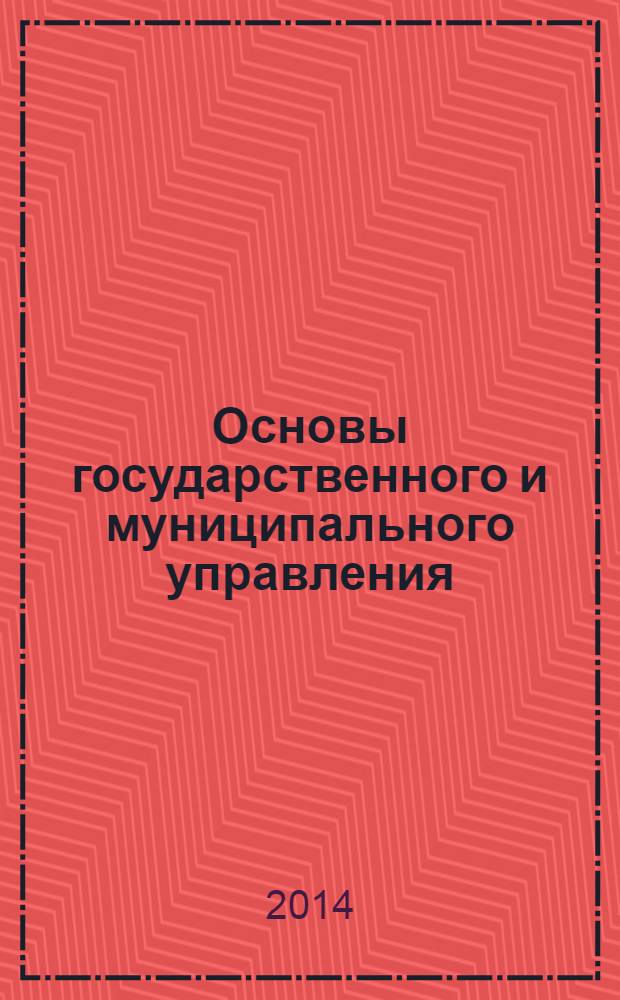 Основы государственного и муниципального управления : учебное пособие : конспект лекций