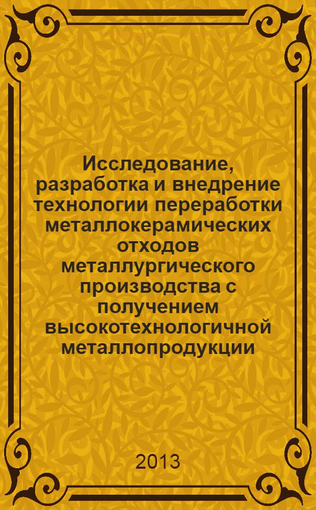 Исследование, разработка и внедрение технологии переработки металлокерамических отходов металлургического производства с получением высокотехнологичной металлопродукции : автореф. дис. на соиск. уч. степ. к. т. н. : специальность 05.16.02 <Металлургия черных, цветных и редких металлов>