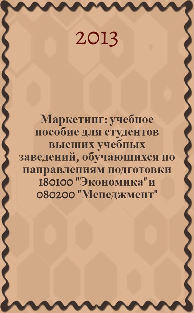 Маркетинг : учебное пособие для студентов высших учебных заведений, обучающихся по направлениям подготовки 180100 "Экономика" и 080200 "Менеджмент" (квалификация (степень) "бакалавр")
