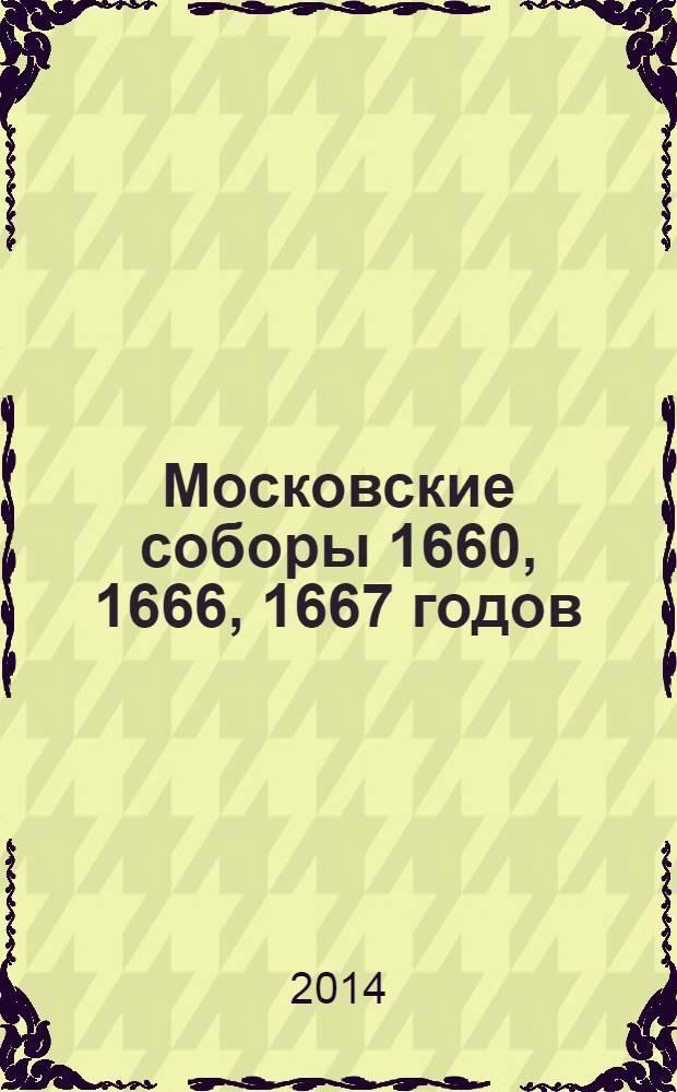 Московские соборы 1660, 1666, 1667 годов : собрание документов эпохи [сборник. Т. 1 : Соборы 1660 и 1666 гг.