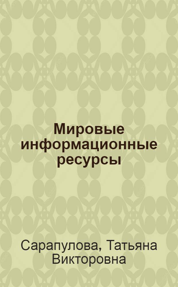 Мировые информационные ресурсы : электронное учебное пособие для студентов специальности "Прикладная информатика в экономике"