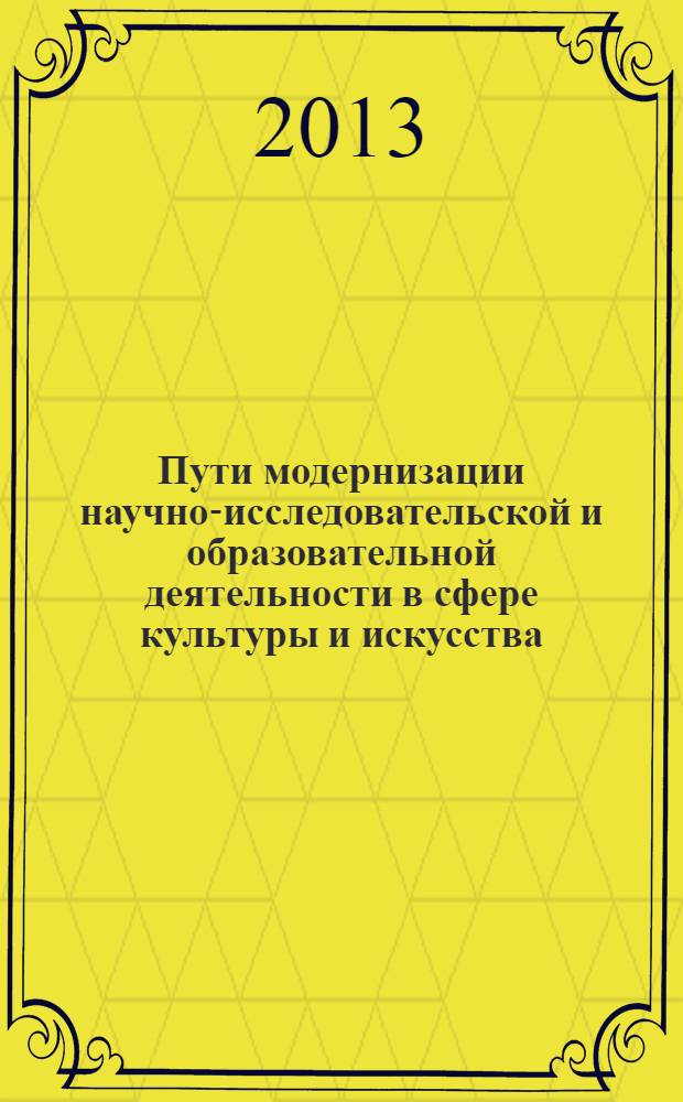 Пути модернизации научно-исследовательской и образовательной деятельности в сфере культуры и искусства : III Международная научно-практическая конференция (Краснодар, 5 апреля 2013 года) : сборник материалов