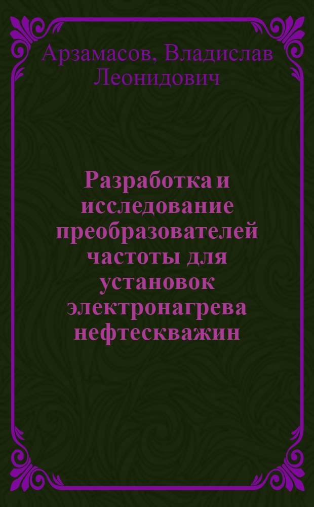 Разработка и исследование преобразователей частоты для установок электронагрева нефтескважин : автореф. на соиск. уч. степ. к. т. н. : специальность 05.09.12 <Силовая электроника>