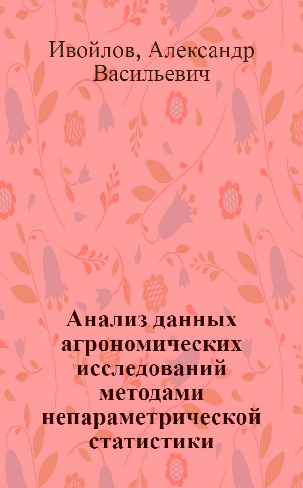 Анализ данных агрономических исследований методами непараметрической статистики : учебное пособие : для студентов специальностей "Агрономия" и "Технология сельскохозяйственного производства", аспирантам, преподавателям, научным сотрудникам, слушателям курсов повышения квалификации