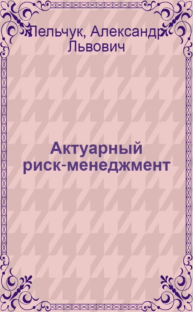 Актуарный риск-менеджмент : учебное пособие