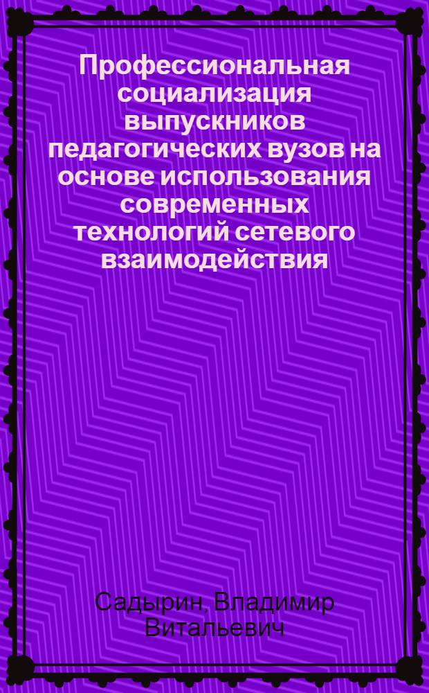 Профессиональная социализация выпускников педагогических вузов на основе использования современных технологий сетевого взаимодействия : монография