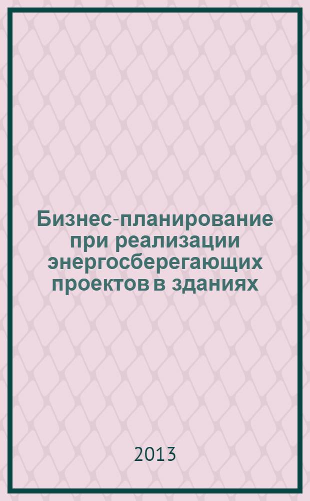 Бизнес-планирование при реализации энергосберегающих проектов в зданиях : учебное пособие для студентов строительных вузов и факультетов