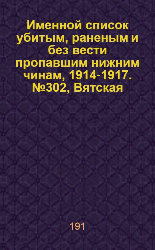 Именной список убитым, раненым и без вести пропавшим нижним чинам, [1914-1917]. № 302, Вятская, Гродненская, Екатеринославская и Казанская губернии