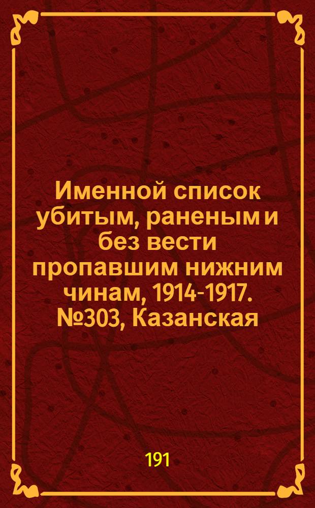 Именной список убитым, раненым и без вести пропавшим нижним чинам, [1914-1917]. № 303, Казанская, Калужская и Киевская губернии