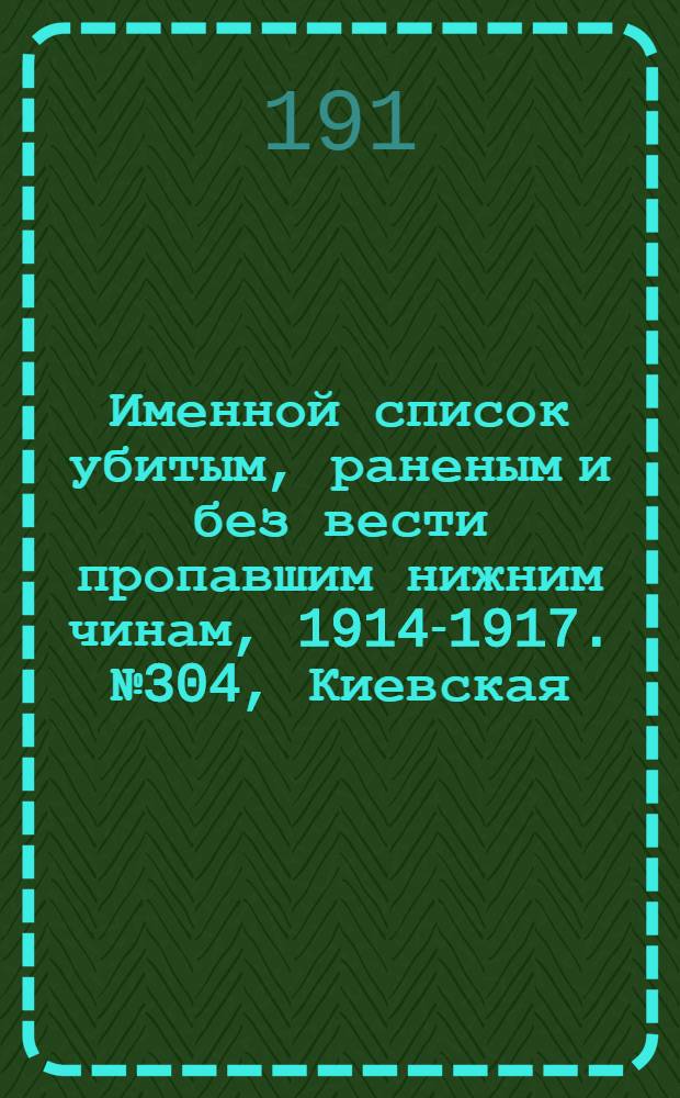 Именной список убитым, раненым и без вести пропавшим нижним чинам, [1914-1917]. № 304, Киевская, Ковенская, Костромская, Курская и Лифляндская губернии