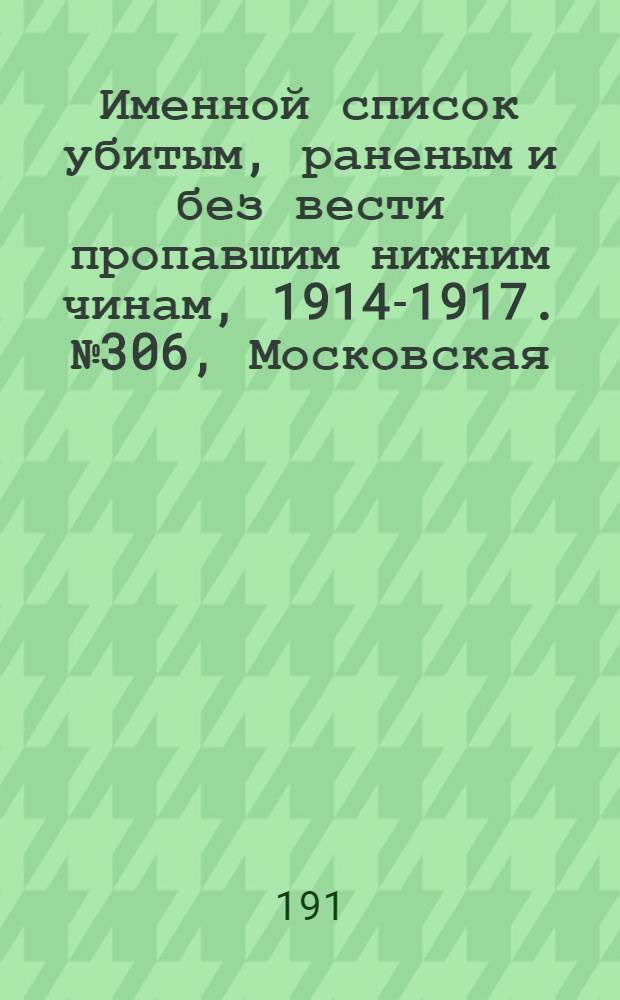 Именной список убитым, раненым и без вести пропавшим нижним чинам, [1914-1917]. № 306, Московская, Нижегородская, Новгородская, Оренбургская и Орловская губернии