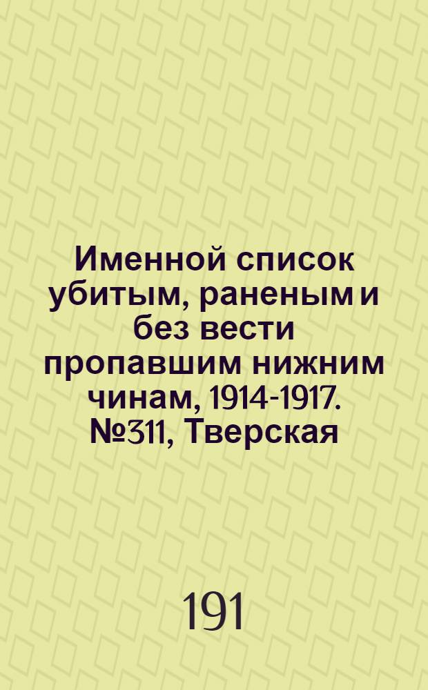 Именной список убитым, раненым и без вести пропавшим нижним чинам, [1914-1917]. № 311, Тверская, Тифлисская, Тобольская и Томская губернии