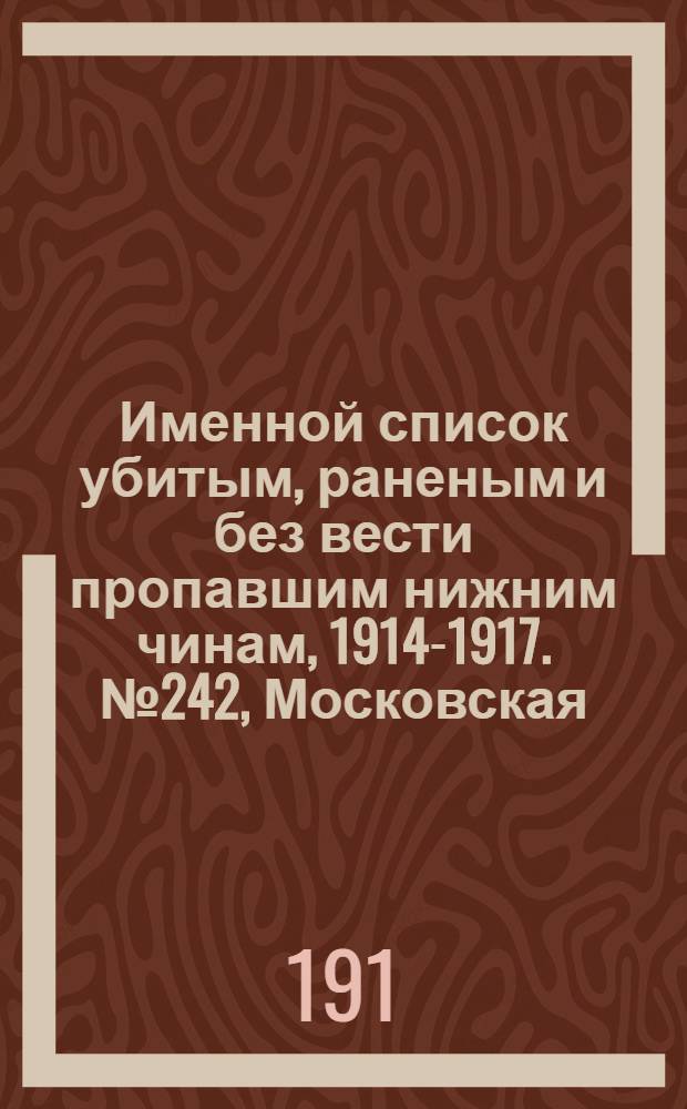 Именной список убитым, раненым и без вести пропавшим нижним чинам, [1914-1917]. № 242, Московская, Нижегородская, Новгородская, Олонецкая, Оренбургская, Орловская и Пензенская губернии