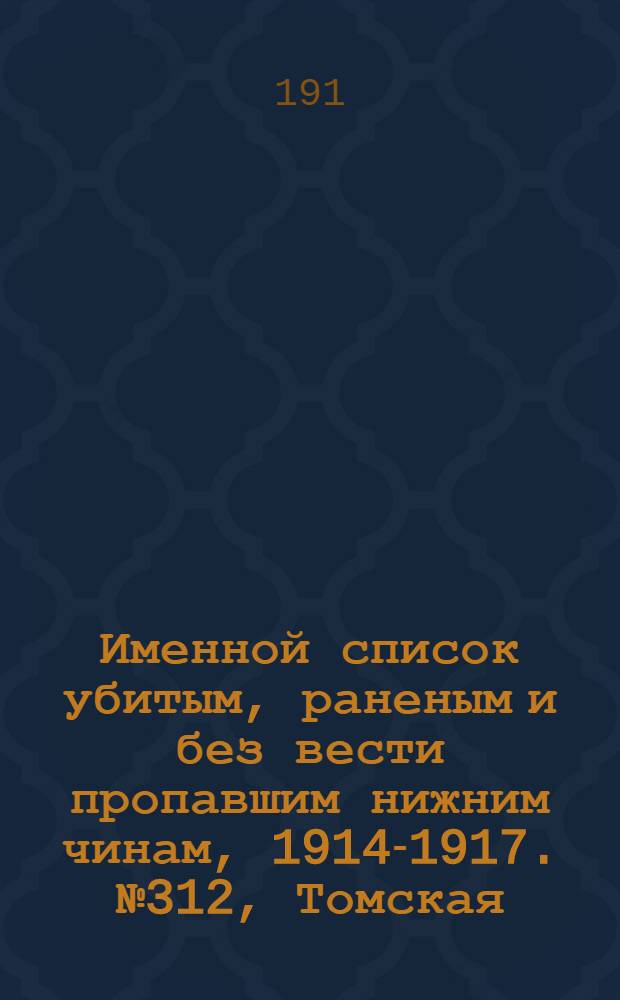 Именной список убитым, раненым и без вести пропавшим нижним чинам, [1914-1917]. № 312, Томская, Тульская, Уфимская и Харьковская губернии